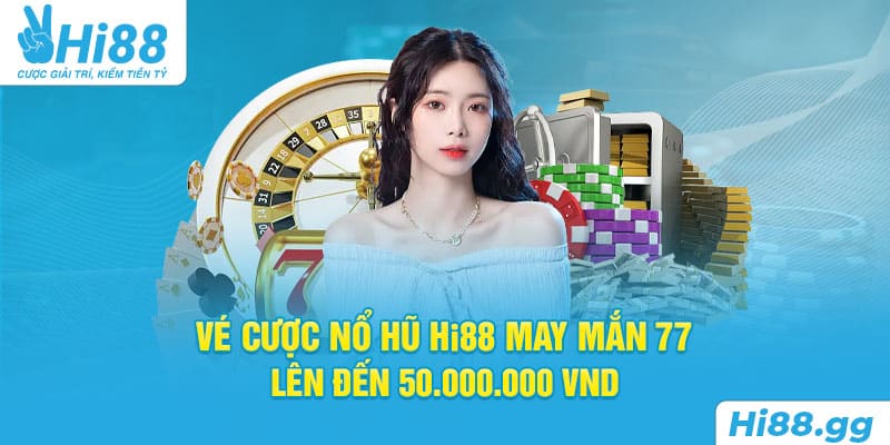 Vé Cược Nổ Hũ Hi88 May Mắn 77 - 3 Bước Nhận Thưởng