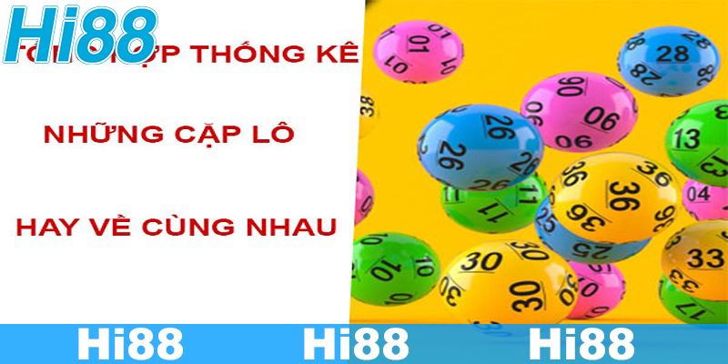 Lý do nên tìm hiểu những cặp lô hay về cùng nhau