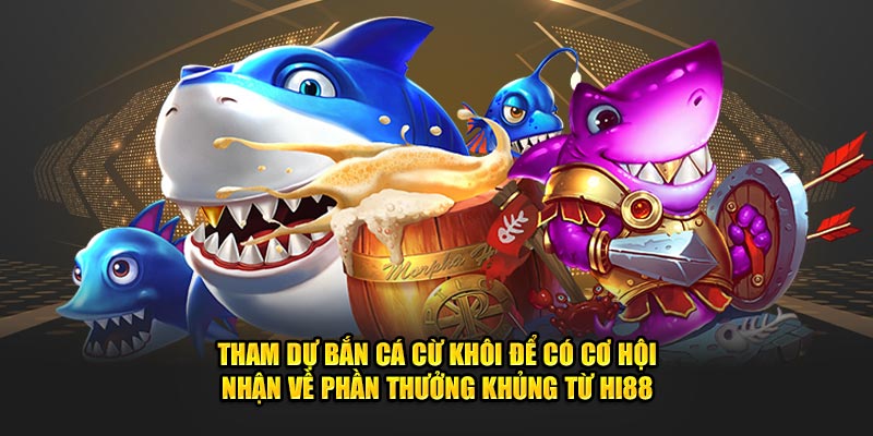 Tham dự bắn cá cừ khôi để có cơ hội nhận về phần thưởng khủng từ Hi88